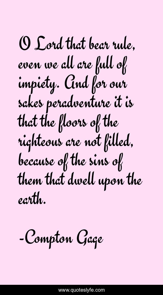 O Lord that bear rule, even we all are full of impiety. And for our sakes peradventure it is that the floors of the righteous are not filled, because of the sins of them that dwell upon the earth.