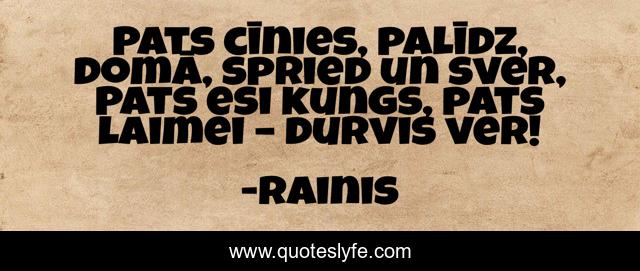 Pats cīnies, palīdz, domā, spried un sver, Pats esi kungs, pats laimei – durvis ver!