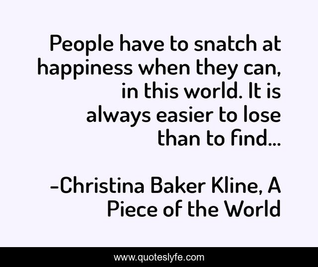 People have to snatch at happiness when they can, in this world. It is always easier to lose than to find...