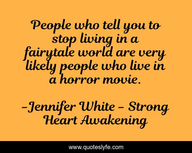 People who tell you to stop living in a fairytale world are very likely people who live in a horror movie.