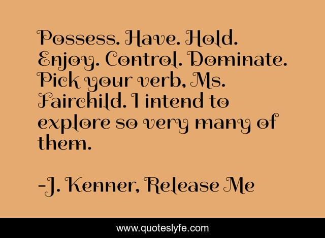 Possess. Have. Hold. Enjoy. Control. Dominate. Pick your verb, Ms. Fairchild. I intend to explore so very many of them.