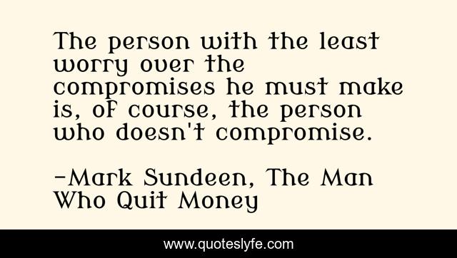 The person with the least worry over the compromises he must make is, of course, the person who doesn't compromise.