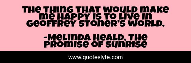 The thing that would make me happy is to live in Geoffrey Stoner’s world.