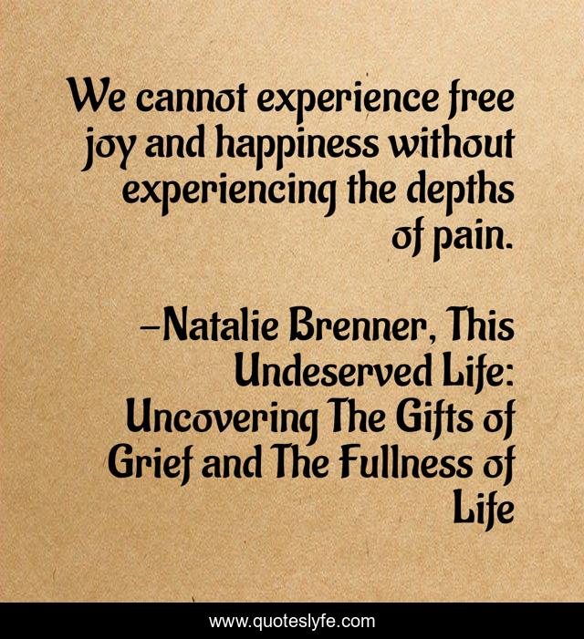 We cannot experience free joy and happiness without experiencing the depths of pain.