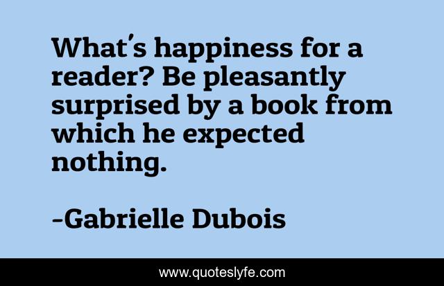 What's happiness for a reader? Be pleasantly surprised by a book from which he expected nothing.