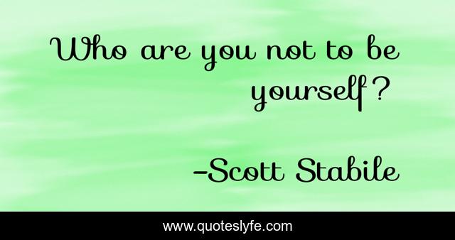 Who are you not to be yourself?