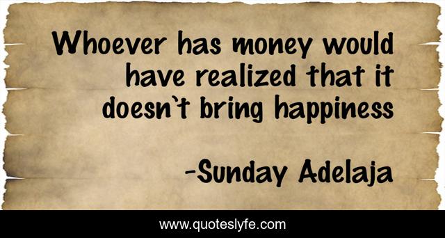 Whoever has money would have realized that it doesn’t bring happiness