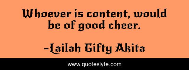 Whoever is content, would be of good cheer.