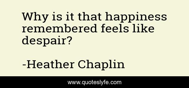 Why is it that happiness remembered feels like despair?