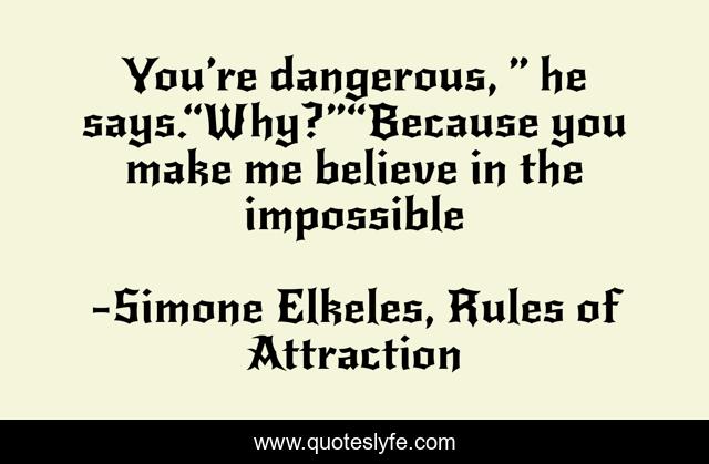 You’re dangerous, ” he says.“Why?”“Because you make me believe in the impossible