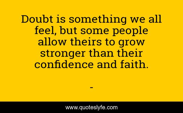 Doubt is something we all feel, but some people allow theirs to grow stronger than their confidence and faith.