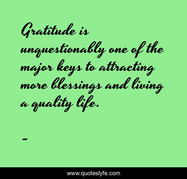 Gratitude is unquestionably one of the major keys to attracting more blessings and living a quality life.