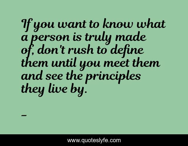 If you want to know what a person is truly made of, don't rush to define them until you meet them and see the principles they live by.