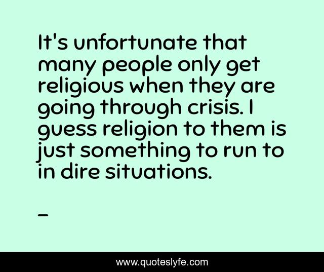It's unfortunate that many people only get religious when they are going through crisis. I guess religion to them is just something to run to in dire situations.