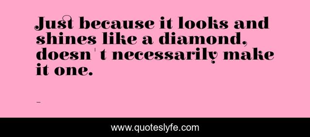Just because it looks and shines like a diamond, doesn't necessarily make it one.