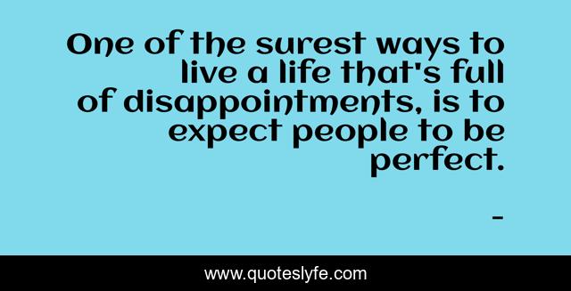 One of the surest ways to live a life that's full of disappointments, is to expect people to be perfect.