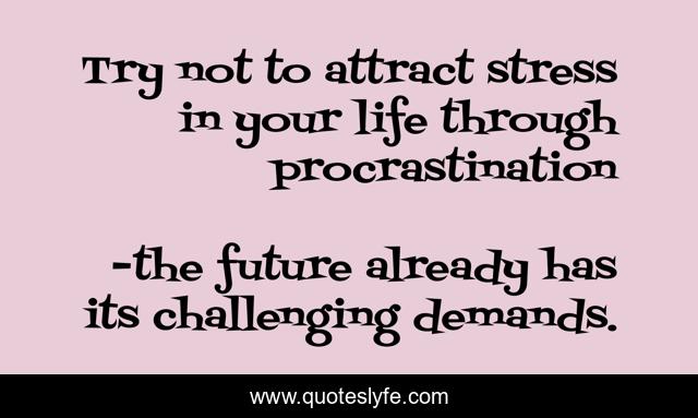 Try not to attract stress in your life through procrastination