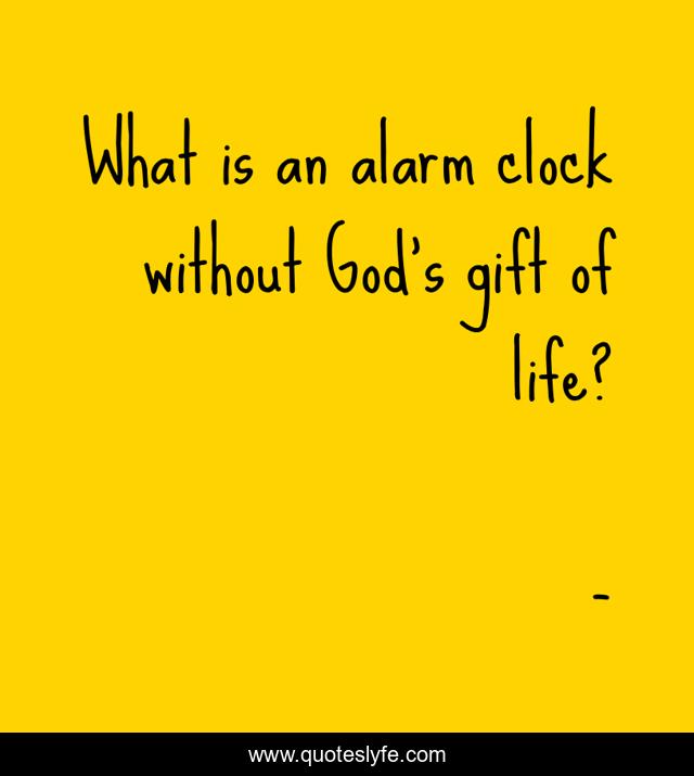 What is an alarm clock without God's gift of life?