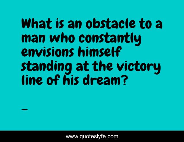 What is an obstacle to a man who constantly envisions himself standing at the victory line of his dream?