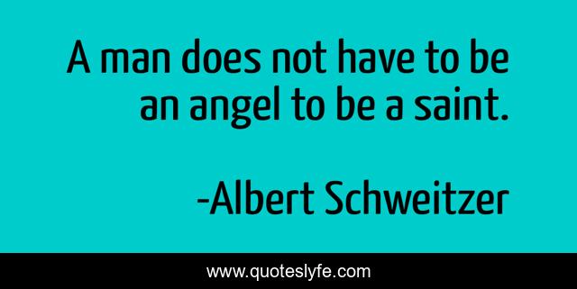 A man does not have to be an angel to be a saint.