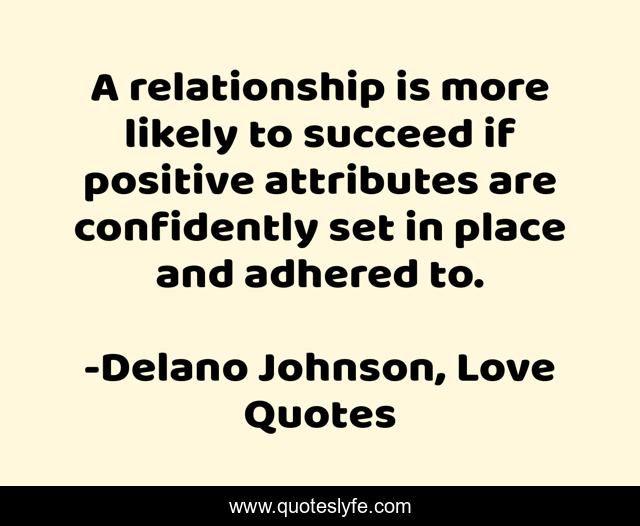 A relationship is more likely to succeed if positive attributes are confidently set in place and adhered to.