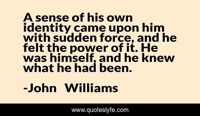 A sense of his own identity came upon him with sudden force, and he felt the power of it. He was himself, and he knew what he had been.