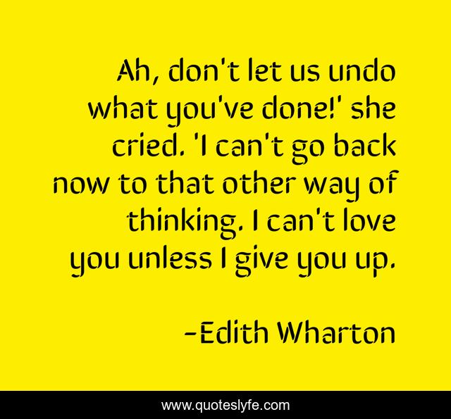 Ah, don't let us undo what you've done!' she cried. 'I can't go back now to that other way of thinking. I can't love you unless I give you up.