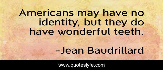 Americans may have no identity, but they do have wonderful teeth.