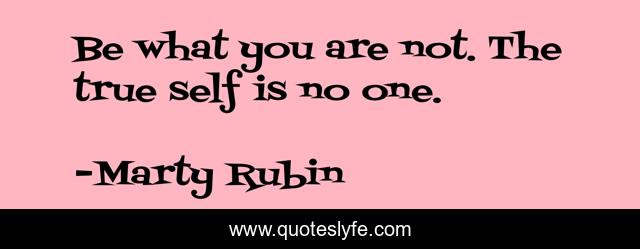 Be what you are not. The true self is no one.