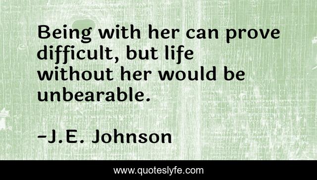 Being with her can prove difficult, but life without her would be unbearable.