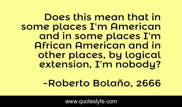 Does this mean that in some places I'm American and in some places I'm African American and in other places, by logical extension, I'm nobody?