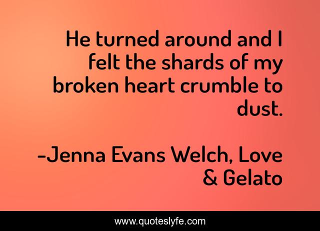 He turned around and I felt the shards of my broken heart crumble to dust.