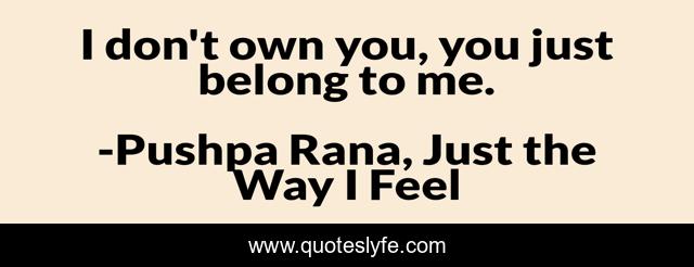 I don't own you, you just belong to me.