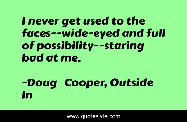 I never get used to the faces--wide-eyed and full of possibility--staring bad at me.