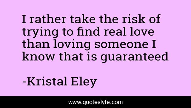 I rather take the risk of trying to find real love than loving someone I know that is guaranteed