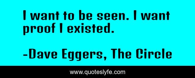 I want to be seen. I want proof I existed.
