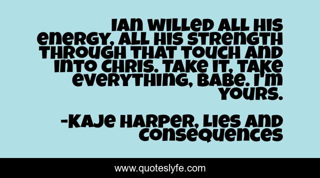 Ian willed all his energy, all his strength through that touch and into Chris. Take it, take everything, babe. I'm yours.