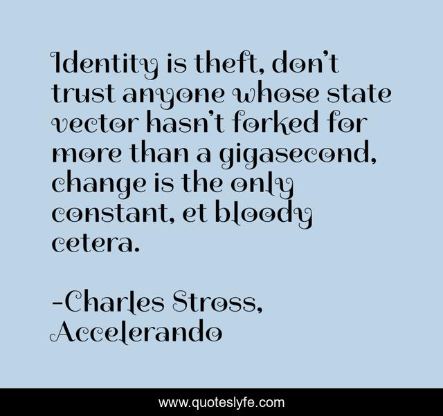 Identity is theft, don’t trust anyone whose state vector hasn’t forked for more than a gigasecond, change is the only constant, et bloody cetera.