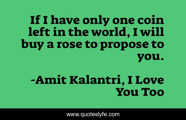 If I have only one coin left in the world, I will buy a rose to propose to you.