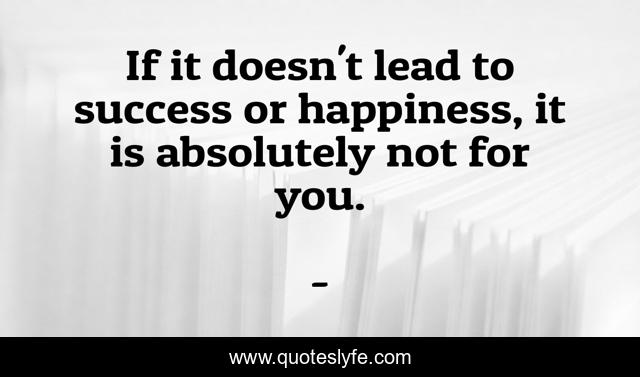 If it doesn't lead to success or happiness, it is absolutely not for you.