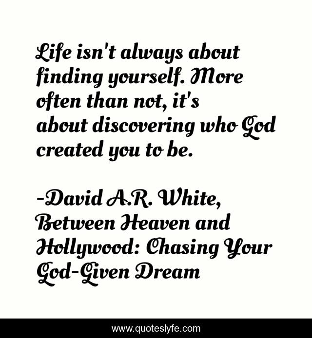 Life isn't always about finding yourself. More often than not, it's about discovering who God created you to be.