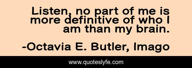 Listen, no part of me is more definitive of who I am than my brain.