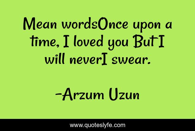 Mean wordsOnce upon a time, I loved you But I will neverI swear.