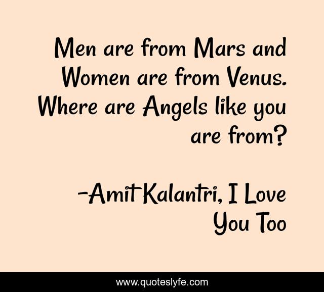 Men are from Mars and Women are from Venus. Where are Angels like you are from?