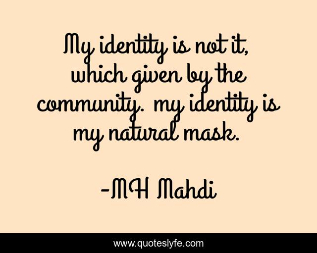 My identity is not it, which given by the community. my identity is my natural mask.
