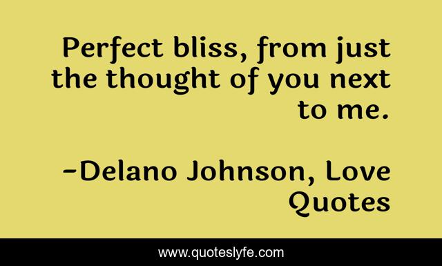 Perfect bliss, from just the thought of you next to me.