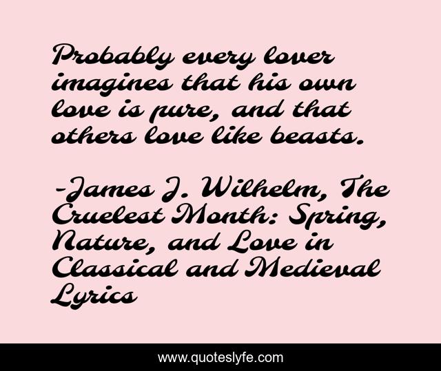 Probably every lover imagines that his own love is pure, and that others love like beasts.