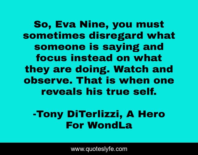 So, Eva Nine, you must sometimes disregard what someone is saying and focus instead on what they are doing. Watch and observe. That is when one reveals his true self.