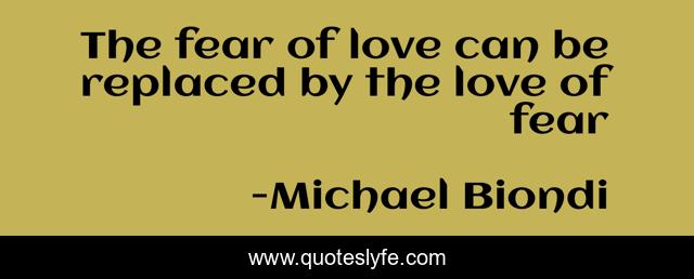The fear of love can be replaced by the love of fear