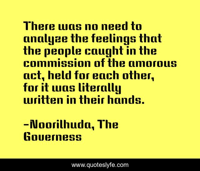 There was no need to analyze the feelings that the people caught in the commission of the amorous act, held for each other, for it was literally written in their hands.